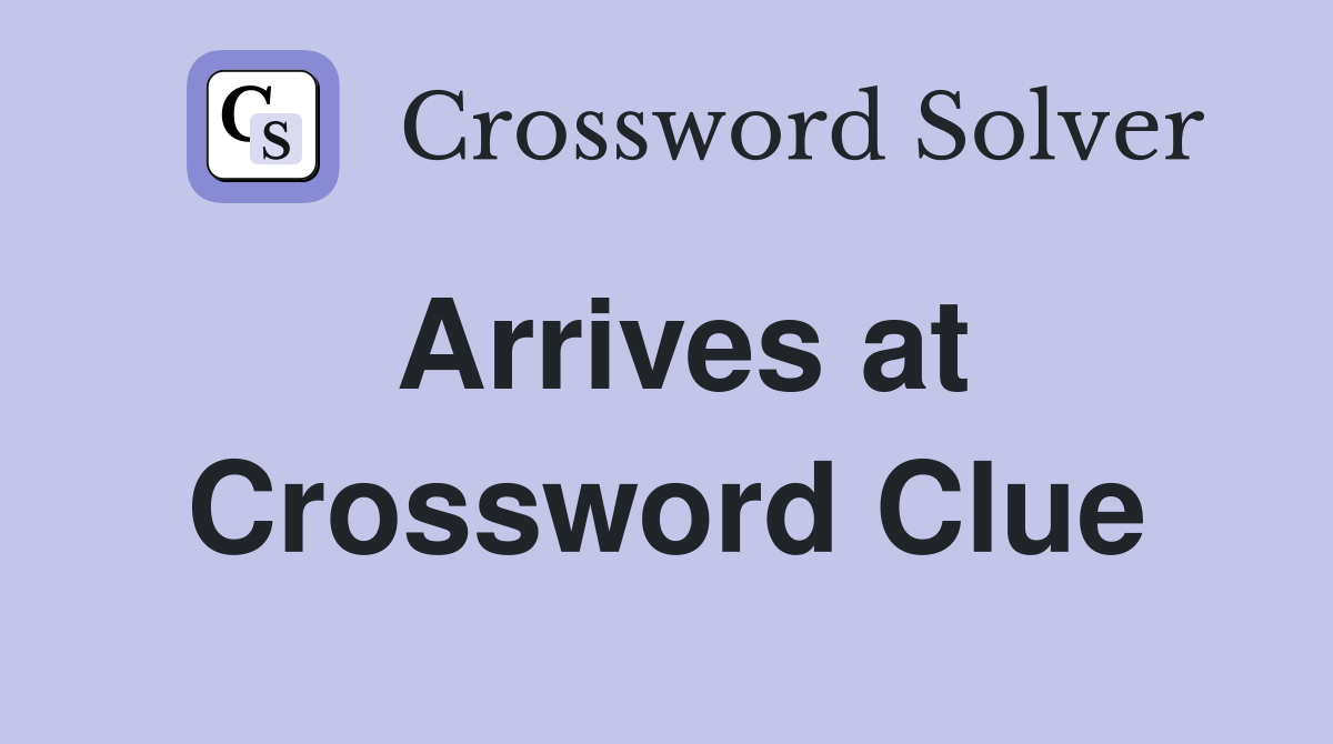 Solve the Arrives at Crossword Clue – Answers & Hints